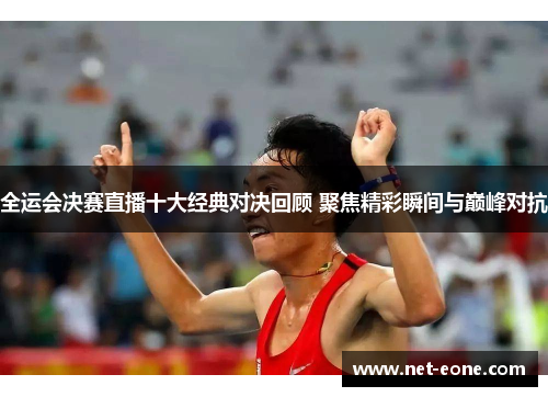 全运会决赛直播十大经典对决回顾 聚焦精彩瞬间与巅峰对抗
