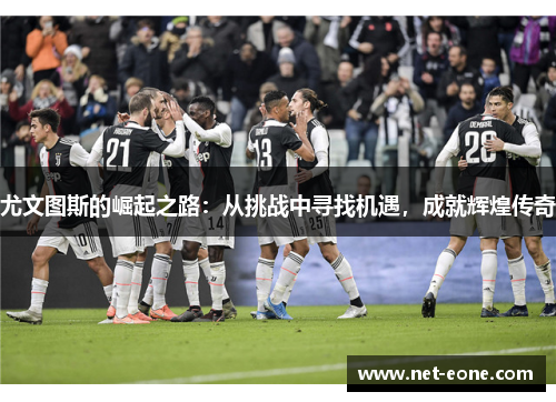 尤文图斯的崛起之路：从挑战中寻找机遇，成就辉煌传奇