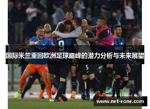 国际米兰重回欧洲足球巅峰的潜力分析与未来展望