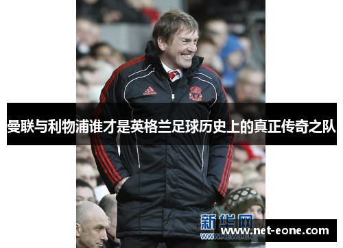 曼联与利物浦谁才是英格兰足球历史上的真正传奇之队