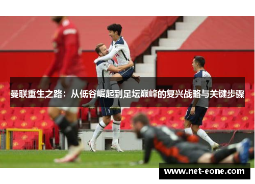 曼联重生之路：从低谷崛起到足坛巅峰的复兴战略与关键步骤