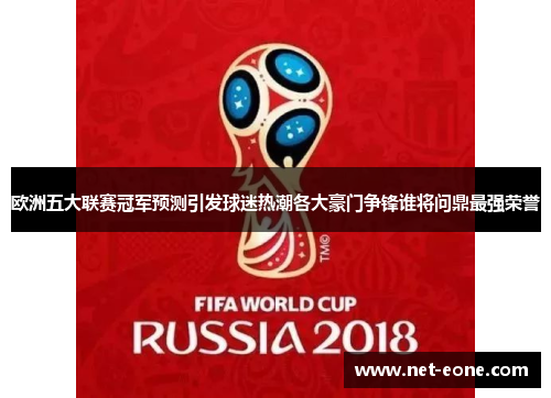 欧洲五大联赛冠军预测引发球迷热潮各大豪门争锋谁将问鼎最强荣誉