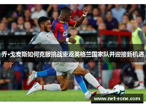 乔·戈麦斯如何克服挑战重返英格兰国家队并迎接新机遇