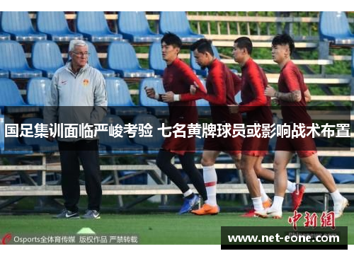 国足集训面临严峻考验 七名黄牌球员或影响战术布置
