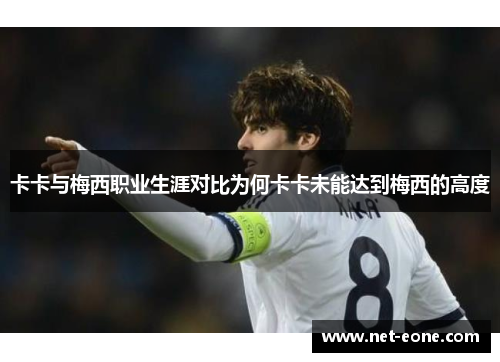 卡卡与梅西职业生涯对比为何卡卡未能达到梅西的高度