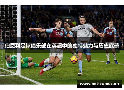 伯恩利足球俱乐部在英超中的独特魅力与历史底蕴