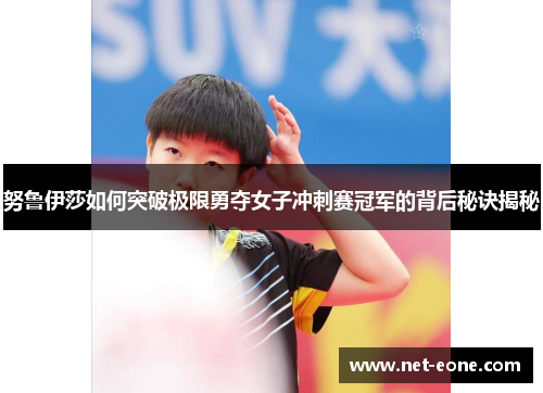 努鲁伊莎如何突破极限勇夺女子冲刺赛冠军的背后秘诀揭秘