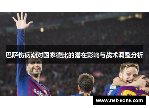 巴萨伤病潮对国家德比的潜在影响与战术调整分析