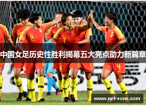 中国女足历史性胜利揭幕五大亮点助力新篇章
