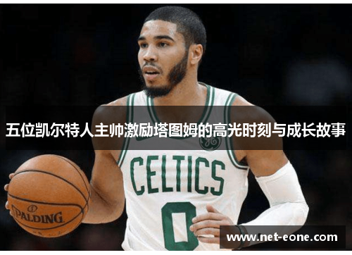 五位凯尔特人主帅激励塔图姆的高光时刻与成长故事