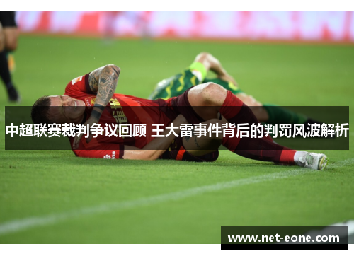 中超联赛裁判争议回顾 王大雷事件背后的判罚风波解析