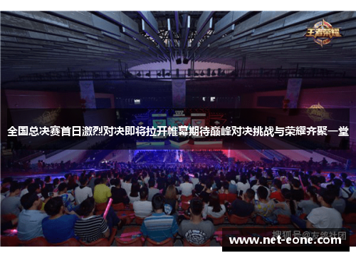 全国总决赛首日激烈对决即将拉开帷幕期待巅峰对决挑战与荣耀齐聚一堂