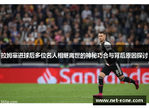 拉姆塞进球后多位名人相继离世的神秘巧合与背后原因探讨