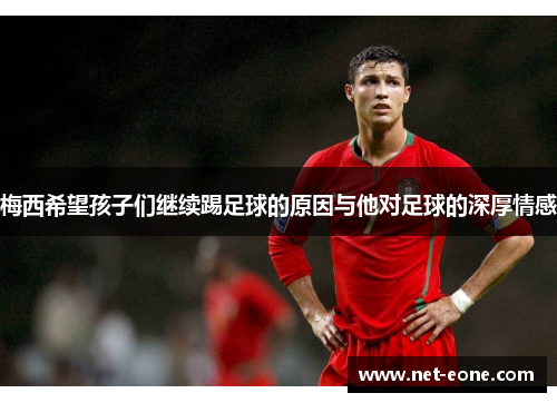 梅西希望孩子们继续踢足球的原因与他对足球的深厚情感