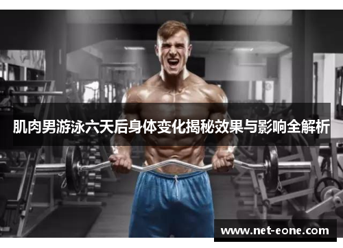 肌肉男游泳六天后身体变化揭秘效果与影响全解析