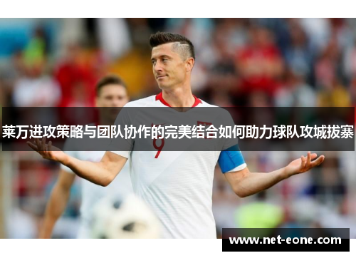 莱万进攻策略与团队协作的完美结合如何助力球队攻城拔寨
