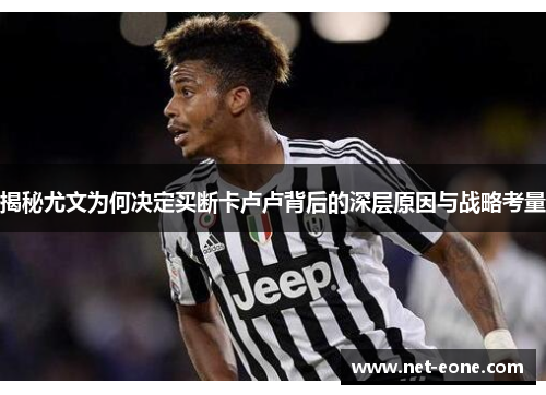 揭秘尤文为何决定买断卡卢卢背后的深层原因与战略考量