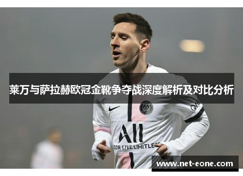 莱万与萨拉赫欧冠金靴争夺战深度解析及对比分析