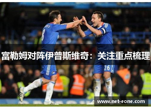 富勒姆对阵伊普斯维奇：关注重点梳理