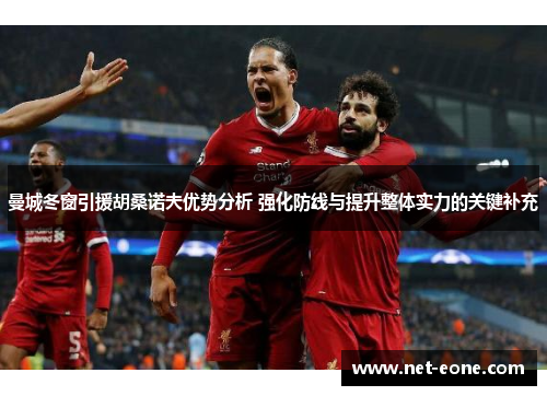 曼城冬窗引援胡桑诺夫优势分析 强化防线与提升整体实力的关键补充