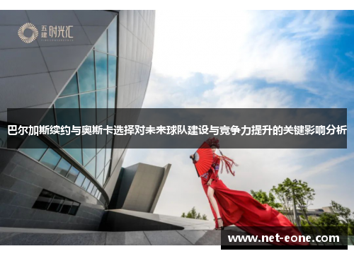 巴尔加斯续约与奥斯卡选择对未来球队建设与竞争力提升的关键影响分析