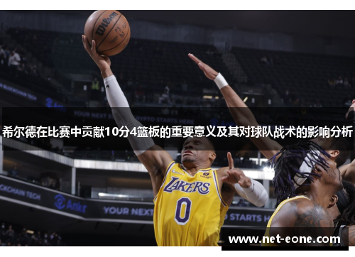 希尔德在比赛中贡献10分4篮板的重要意义及其对球队战术的影响分析