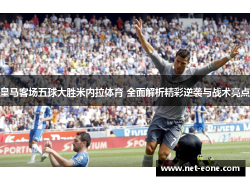 皇马客场五球大胜米内拉体育 全面解析精彩逆袭与战术亮点