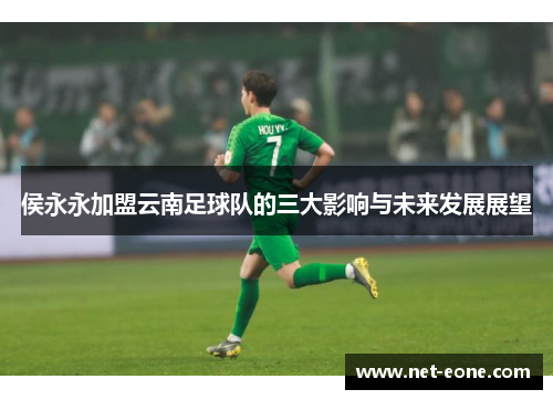 侯永永加盟云南足球队的三大影响与未来发展展望