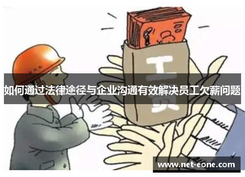 如何通过法律途径与企业沟通有效解决员工欠薪问题