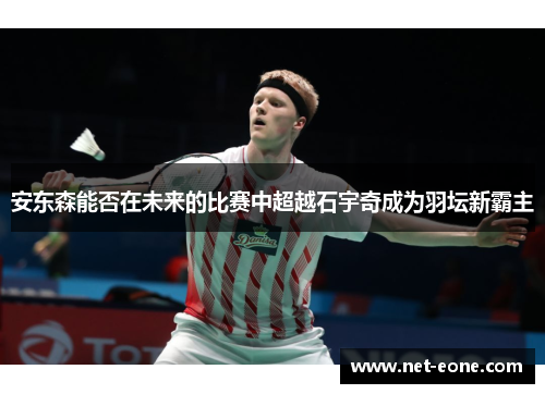 安东森能否在未来的比赛中超越石宇奇成为羽坛新霸主
