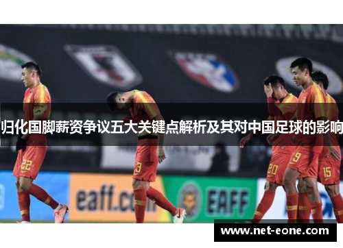 归化国脚薪资争议五大关键点解析及其对中国足球的影响
