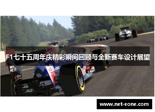 F1七十五周年庆精彩瞬间回顾与全新赛车设计展望