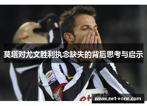 莫塔对尤文胜利执念缺失的背后思考与启示