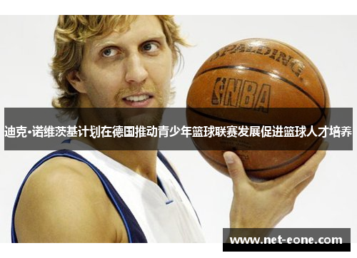 迪克·诺维茨基计划在德国推动青少年篮球联赛发展促进篮球人才培养