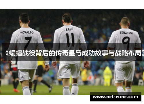 《蝙蝠战役背后的传奇皇马成功故事与战略布局》