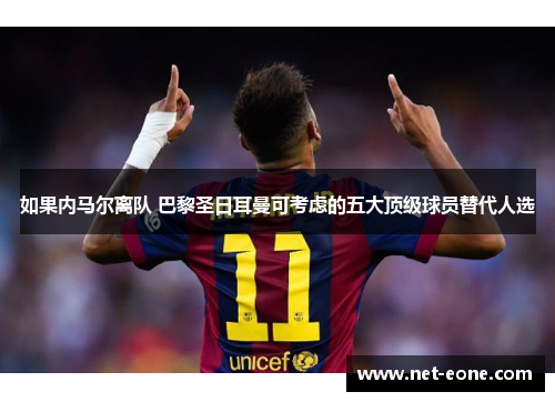 如果内马尔离队 巴黎圣日耳曼可考虑的五大顶级球员替代人选