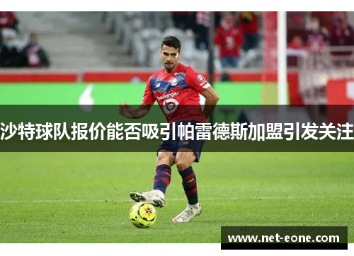 沙特球队报价能否吸引帕雷德斯加盟引发关注