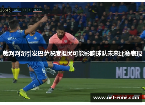 裁判判罚引发巴萨深度担忧可能影响球队未来比赛表现