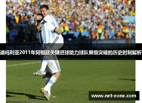 迪玛利亚2011年阿根廷关键进球助力球队晋级突破的历史时刻解析