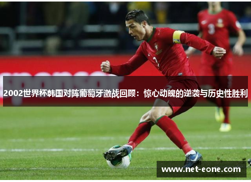 2002世界杯韩国对阵葡萄牙激战回顾：惊心动魄的逆袭与历史性胜利