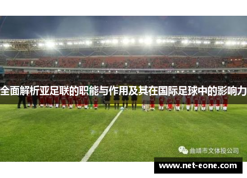 全面解析亚足联的职能与作用及其在国际足球中的影响力