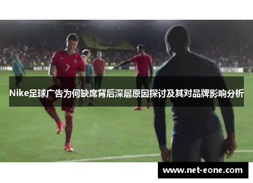 Nike足球广告为何缺席背后深层原因探讨及其对品牌影响分析