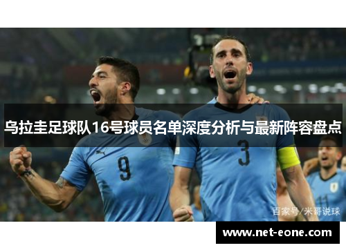 乌拉圭足球队16号球员名单深度分析与最新阵容盘点