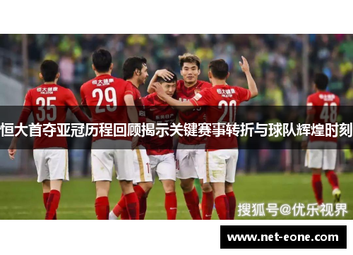 恒大首夺亚冠历程回顾揭示关键赛事转折与球队辉煌时刻