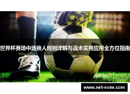 世界杯赛场中场换人规则详解与战术实用应用全方位指南
