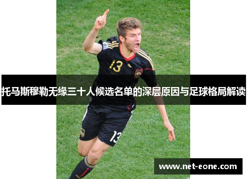 托马斯穆勒无缘三十人候选名单的深层原因与足球格局解读