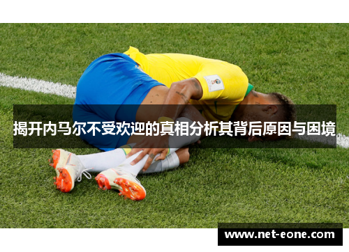 揭开内马尔不受欢迎的真相分析其背后原因与困境