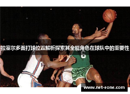 拉塞尔多面打球位置解析探索其全能角色在球队中的重要性