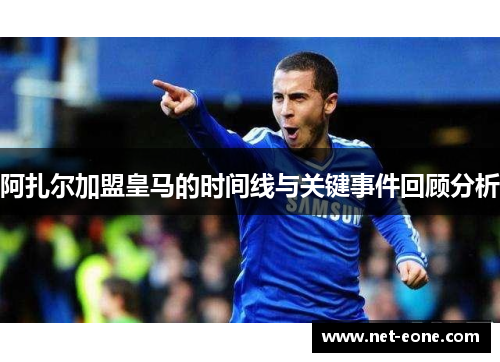 阿扎尔加盟皇马的时间线与关键事件回顾分析